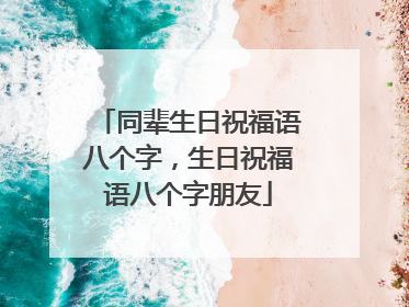 同辈生日祝福语八个字，生日祝福语八个字朋友
