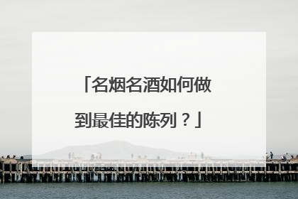 名烟名酒如何做到最佳的陈列？