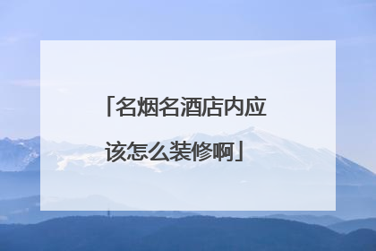 名烟名酒店内应该怎么装修啊