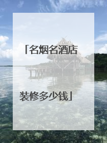 名烟名酒店装修多少钱