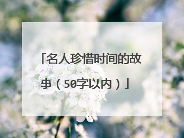 名人珍惜时间的故事（50字以内）