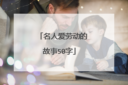 名人爱劳动的故事50字