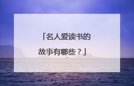 名人爱读书的故事有哪些?