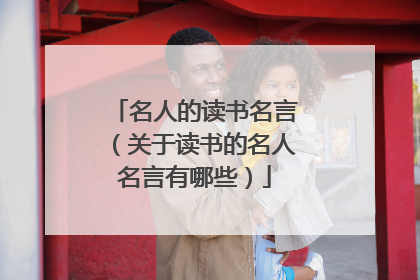 名人的读书名言（关于读书的名人名言有哪些）