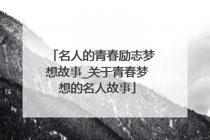 名人的青春励志梦想故事_关于青春梦想的名人故事