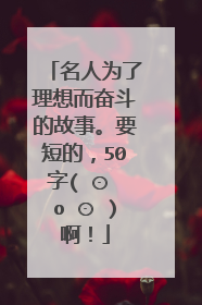 名人为了理想而奋斗的故事。要短的,50字( ⊙ o ⊙ )啊!
