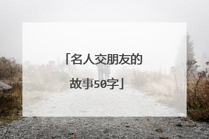 名人交朋友的故事50字