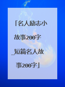 名人励志小故事200字_短篇名人故事200字