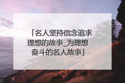 名人坚持信念追求理想的故事_为理想奋斗的名人故事