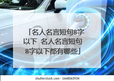 名人名言短句8字以下 名人名言短句8字以下都有哪些
