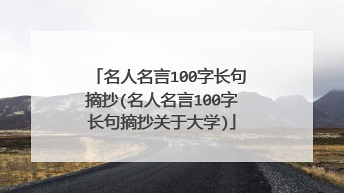 名人名言100字长句摘抄(名人名言100字长句摘抄关于大学)