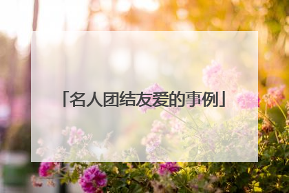 名人团结友爱的事例