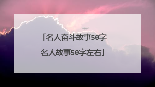 名人奋斗故事50字_名人故事50字左右