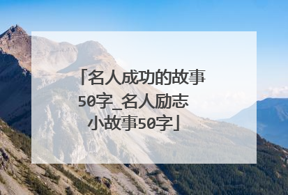 名人成功的故事50字_名人励志小故事50字