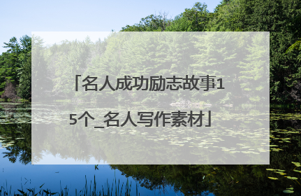 名人成功励志故事15个_名人写作素材