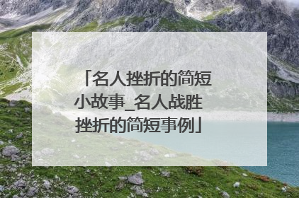 名人挫折的简短小故事_名人战胜挫折的简短事例