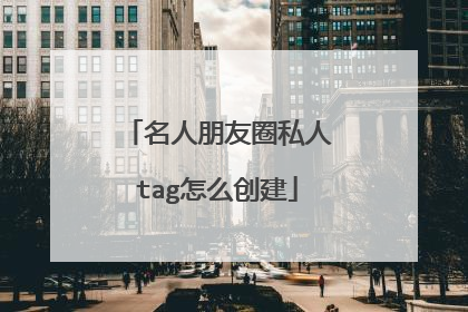 名人朋友圈私人tag怎么创建