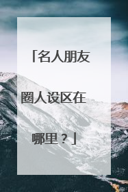 名人朋友圈人设区在哪里？