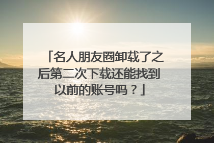 名人朋友圈卸载了之后第二次下载还能找到以前的账号吗？