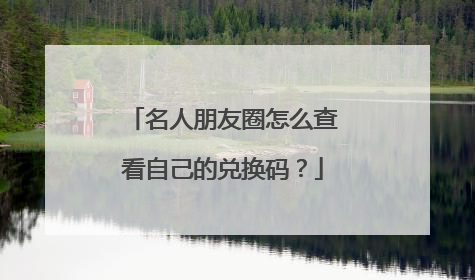 名人朋友圈怎么查看自己的兑换码?