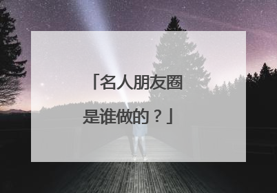 名人朋友圈是谁做的？