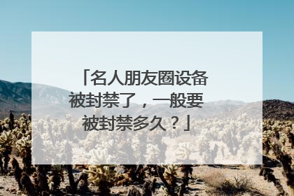 名人朋友圈设备被封禁了,一般要被封禁多久?