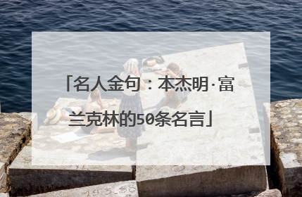 名人金句：本杰明·富兰克林的50条名言