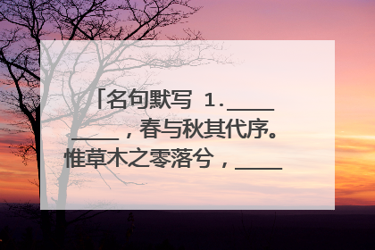 名句默写 1.________,春与秋其代序。惟草木之零落兮,________。...