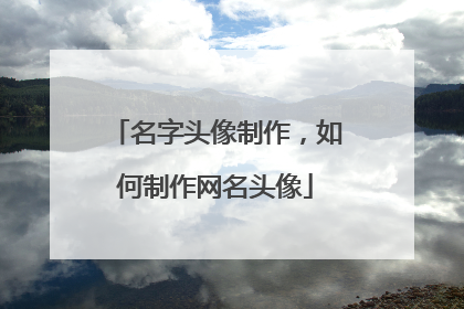 名字头像制作,如何制作网名头像