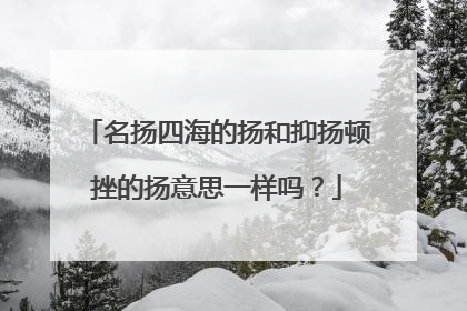 名扬四海的扬和抑扬顿挫的扬意思一样吗？