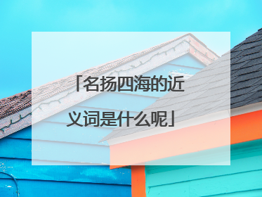 名扬四海的近义词是什么呢