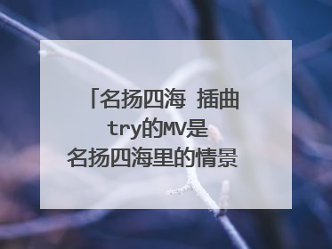 名扬四海 插曲 try的MV是名扬四海里的情景吗 这部名扬四海是09年的吗 内容讲的什么?