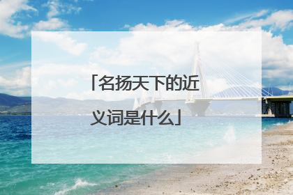 名扬天下的近义词是什么