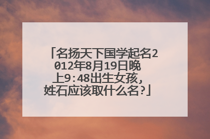 名扬天下国学起名2012年8月19日晚上9:48出生女孩,姓石应该取什么名?