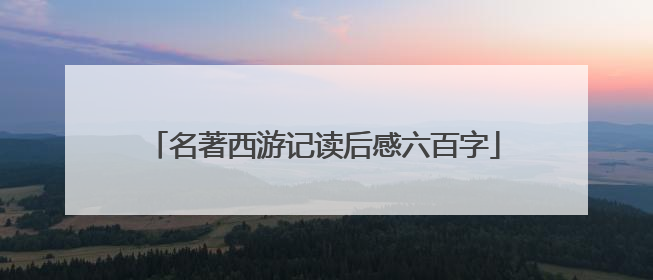 名著西游记读后感六百字
