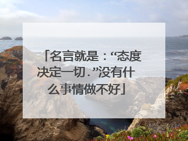 名言就是：“态度决定一切.”没有什么事情做不好