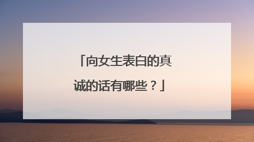 向女生表白的真诚的话有哪些？