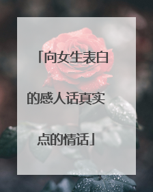 向女生表白的感人话真实点的情话