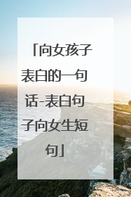向女孩子表白的一句话-表白句子向女生短句