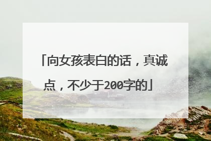 向女孩表白的话，真诚点，不少于200字的