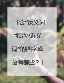 含“反义词”和含“近义词”的四字成语有哪些？