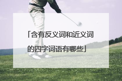 含有反义词和近义词的四字词语有哪些