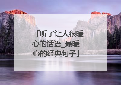 听了让人很暖心的话语_最暖心的经典句子