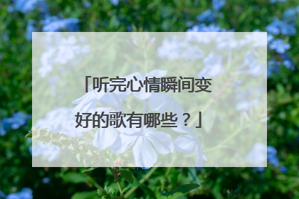 听完心情瞬间变好的歌有哪些?