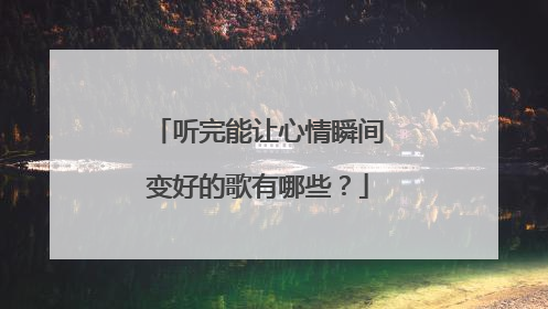 听完能让心情瞬间变好的歌有哪些?