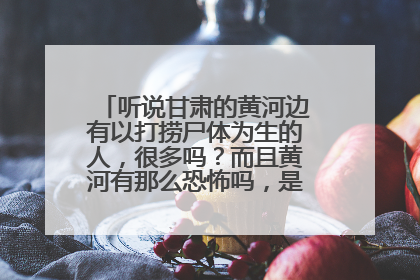 听说甘肃的黄河边有以打捞尸体为生的人，很多吗？而且黄河有那么恐怖吗，是不是经常有浮尸？
