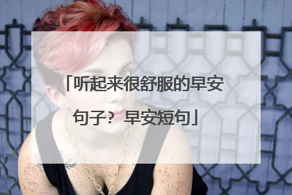 听起来很舒服的早安句子? 早安短句