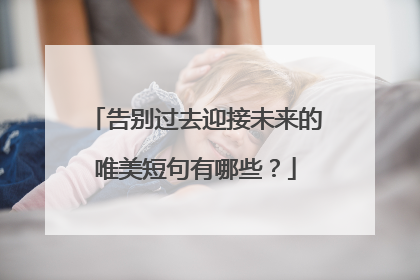 告别过去迎接未来的唯美短句有哪些？
