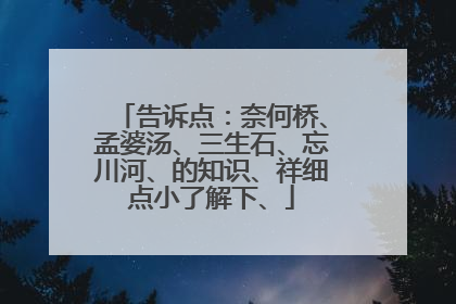告诉点:奈何桥、孟婆汤、三生石、忘川河、的知识、祥细点小了解下、