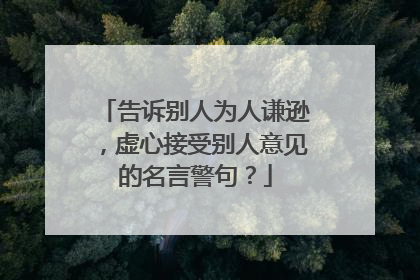 告诉别人为人谦逊，虚心接受别人意见的名言警句？